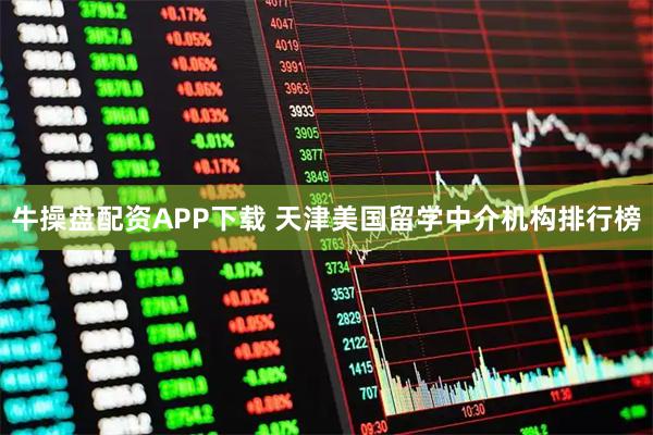 牛操盘配资APP下载 天津美国留学中介机构排行榜