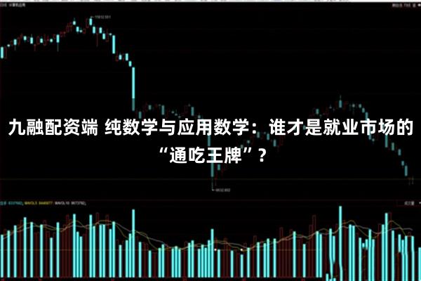 九融配资端 纯数学与应用数学：谁才是就业市场的“通吃王牌”？