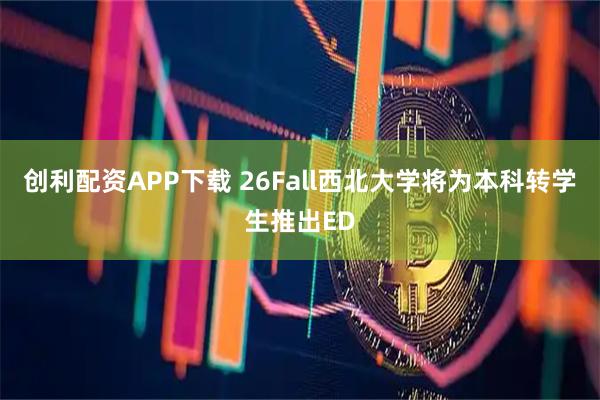 创利配资APP下载 26Fall西北大学将为本科转学生推出ED