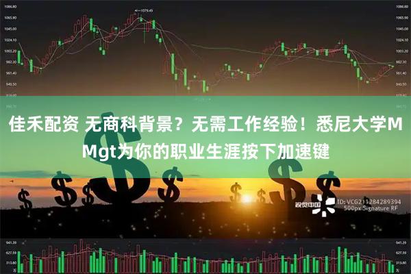 佳禾配资 无商科背景？无需工作经验！悉尼大学MMgt为你的职业生涯按下加速键