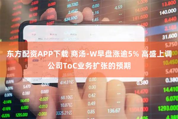 东方配资APP下载 商汤-W早盘涨逾5% 高盛上调公司ToC业务扩张的预期