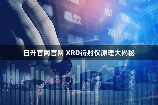 日升官网官网 XRD衍射仪原理大揭秘