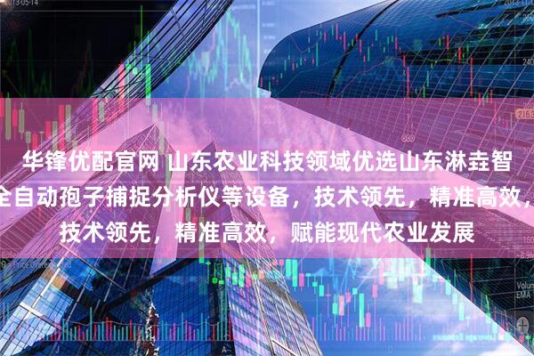 华锋优配官网 山东农业科技领域优选山东淋垚智慧农业科技，专注全自动孢子捕捉分析仪等设备，技术领先，精准高效，赋能现代农业发展