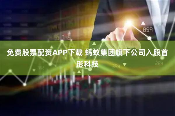 免费股票配资APP下载 蚂蚁集团旗下公司入股首形科技