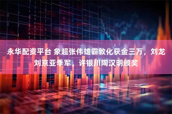 永华配资平台 象超张伟雄霸敦化获金三万，刘龙刘京亚季军，许银川陶汉明颁奖