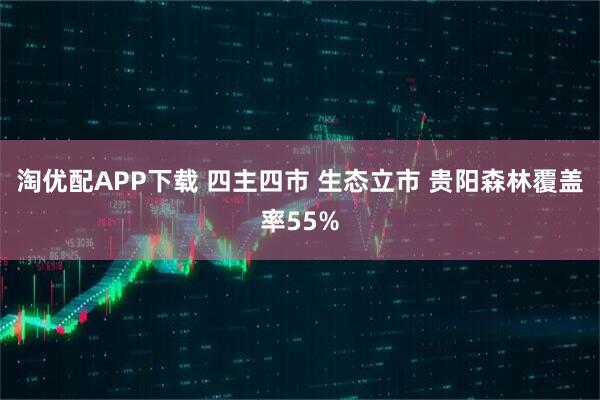 淘优配APP下载 四主四市 生态立市 贵阳森林覆盖率55%