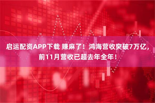 启运配资APP下载 赚麻了！鸿海营收突破7万亿，前11月营收已超去年全年！