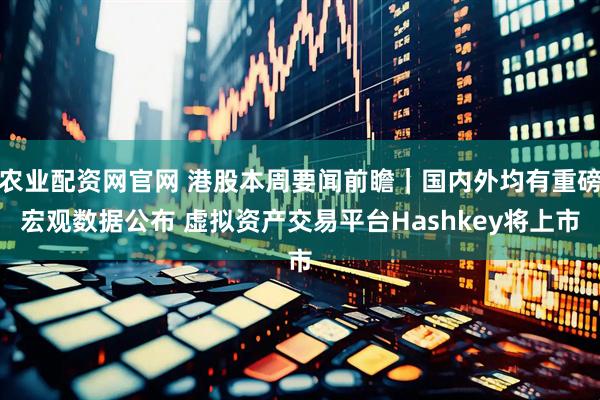 农业配资网官网 港股本周要闻前瞻｜国内外均有重磅宏观数据公布 虚拟资产交易平台Hashkey将上市