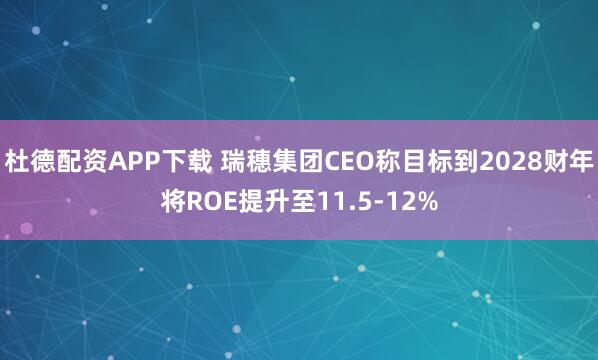 杜德配资APP下载 瑞穗集团CEO称目标到2028财年将ROE提升至11.5-12%