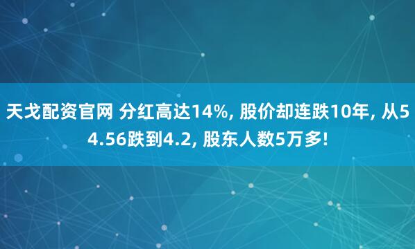 天戈配资官网 分红高达14%, 股价却连跌10年, 从54.56跌到4.2, 股东人数5万多!
