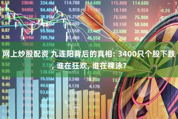 网上炒股配资 九连阳背后的真相: 3400只个股下跌, 谁在狂欢, 谁在裸泳?