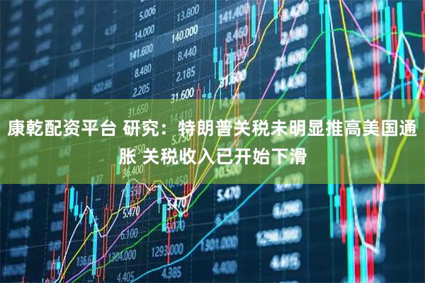康乾配资平台 研究：特朗普关税未明显推高美国通胀 关税收入已开始下滑