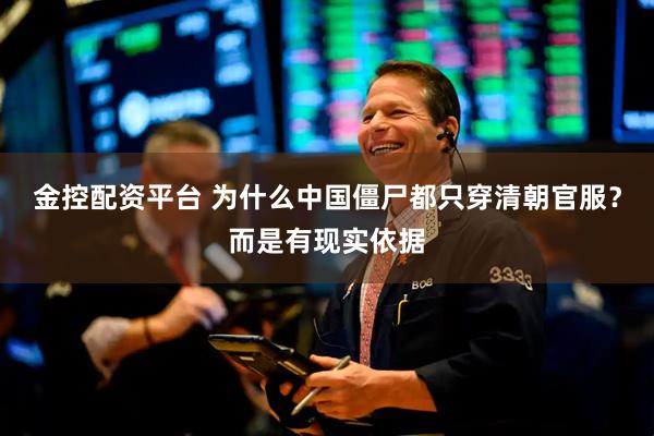 金控配资平台 为什么中国僵尸都只穿清朝官服？而是有现实依据