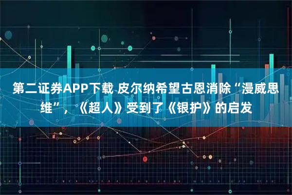 第二证券APP下载 皮尔纳希望古恩消除“漫威思维”，《超人》受到了《银护》的启发