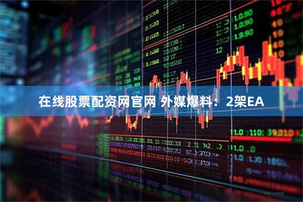 在线股票配资网官网 外媒爆料：2架EA